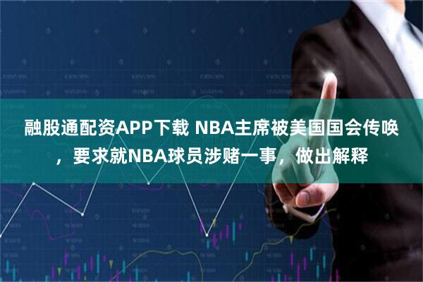 融股通配资APP下载 NBA主席被美国国会传唤,要求就NBA球员涉赌一事,做出解释