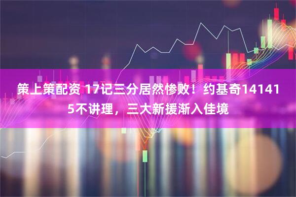 策上策配资 17记三分居然惨败!约基奇141415不讲理,三大新援渐入佳境