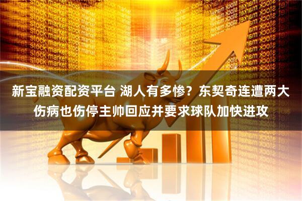 新宝融资配资平台 湖人有多惨？东契奇连遭两大伤病也伤停主帅回应并要求球队加快进攻