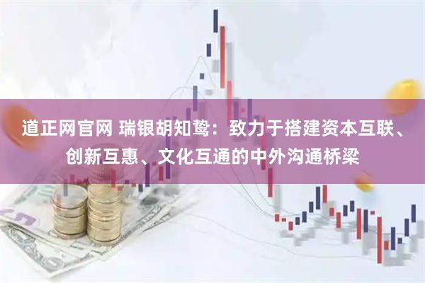 道正网官网 瑞银胡知鸷：致力于搭建资本互联、创新互惠、文化互通的中外沟通桥梁