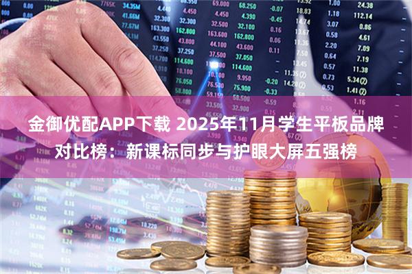 金御优配APP下载 2025年11月学生平板品牌对比榜：新课标同步与护眼大屏五强榜