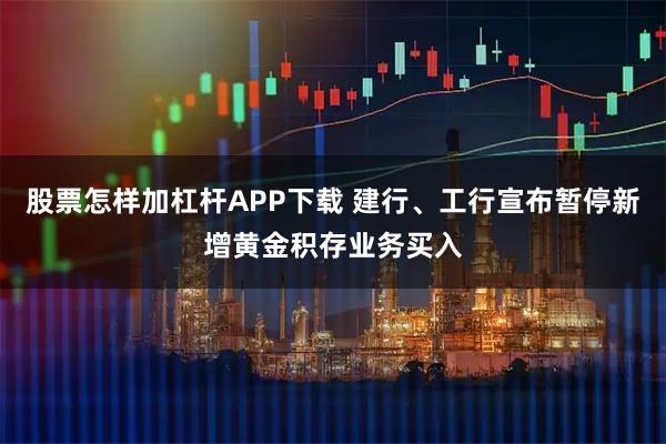 股票怎样加杠杆APP下载 建行、工行宣布暂停新增黄金积存业务买入