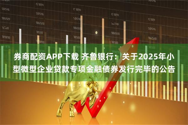券商配资APP下载 齐鲁银行:关于2025年小型微型企业贷款专项金融债券发行完毕的公告