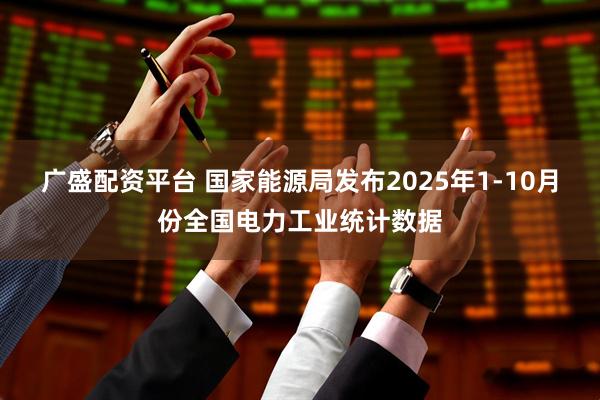 广盛配资平台 国家能源局发布2025年1-10月份全国电力工业统计数据