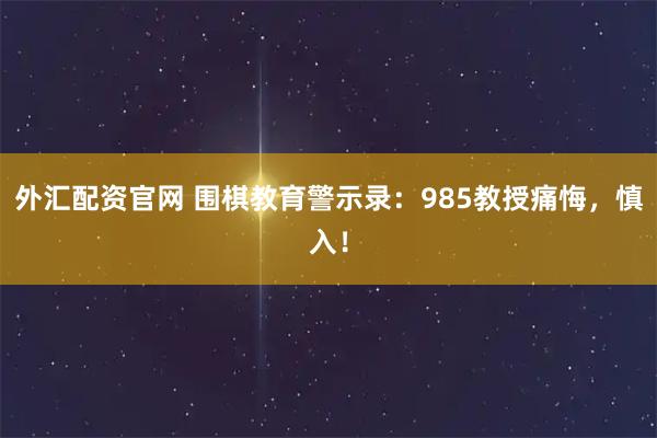 外汇配资官网 围棋教育警示录：985教授痛悔，慎入！