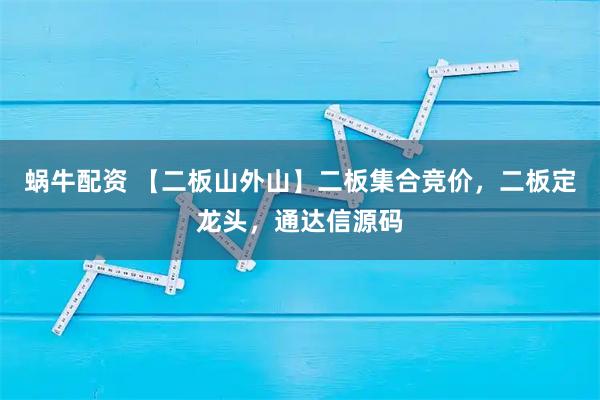 蜗牛配资 【二板山外山】二板集合竞价，二板定龙头，通达信源码