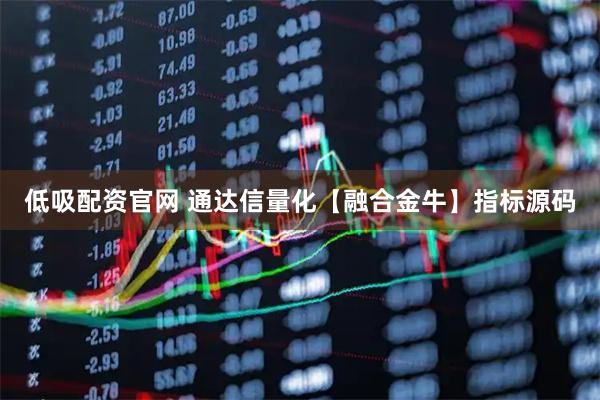 低吸配资官网 通达信量化【融合金牛】指标源码