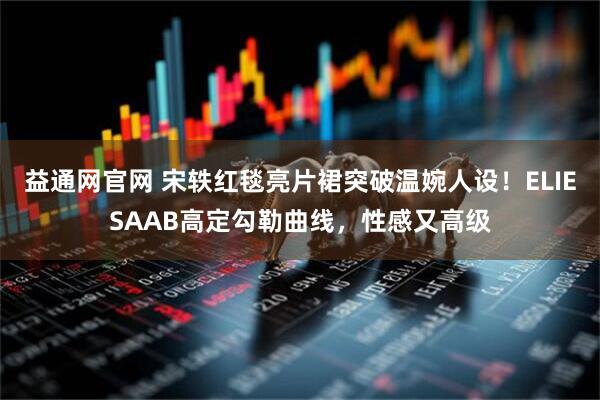 益通网官网 宋轶红毯亮片裙突破温婉人设！ELIESAAB高定勾勒曲线，性感又高级