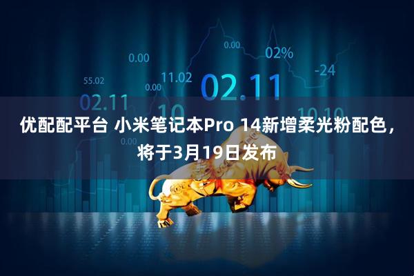 优配配平台 小米笔记本Pro 14新增柔光粉配色，将于3月19日发布